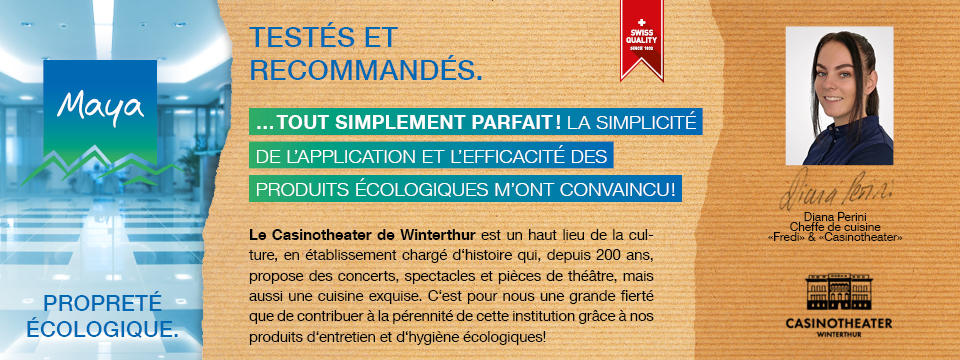 Diana Perini Cheffe de cuisine Le Casinotheater de Winterthour est un haut lieu de la culture, un établissement chargé d’histoire qui, depuis 200 ans, propose des concerts, spectacles et pièces de théâtre, mais aussi une cuisine exquise. C’est pour nous une grande fierté que de contribuer à la pérennité de cette institution grâce à nos produits d’entretien et d’hygiène écologiques!