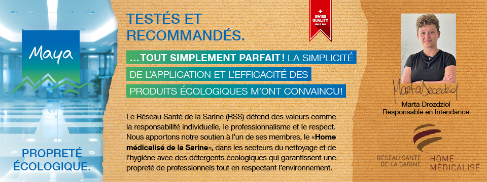 Marta Drozdziol Responsable en Intendance Le Réseau Santé de la Sarine (RSS) défend des valeurs comme la responsabilité individuelle, le professionnalisme et le respect. Nous apportons notre soutien à l’un de ses membres, le «Home médicalisé de la Sarine», dans les secteurs du nettoyage et de l’hygiène avec des détergents écologiques qui garantissent une propreté de professionnels tout en respectant l’environnement.