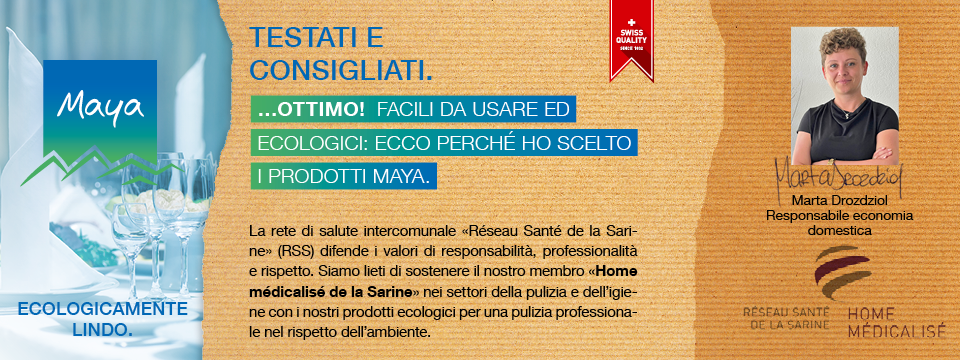 Marta Drozdziol Responsabile economia domestica La rete di salute intercomunale «Réseau Santé de la Sarine» (RSS) difende i valori di responsabilità, professionalità e rispetto. Siamo lieti di sostenere il nostro membro «Home médicalisé de la Sarine» nei settori della pulizia e dell’igiene con i nostri prodotti ecologici per una pulizia professionale nel rispetto dell’ambiente.