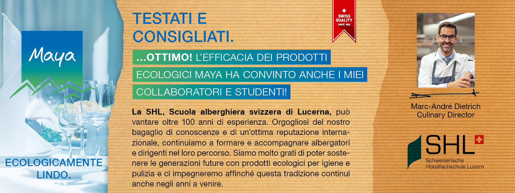 Marc-André Dietrich Culinary Director La SHL, Scuola alberghiera svizzera di Lucerna, può vantare oltre 100 anni di esperienza. Orgogliosi del nostro bagaglio di conoscenze e di un’ottima reputazione internazionale, continuiamo a formare e accompagnare albergatori e dirigenti nel loro percorso. Siamo molto grati di poter sostenere le generazioni future con prodotti ecologici per igiene e pulizia e ci impegneremo affinché questa tradizione continui anche negli anni a venire.