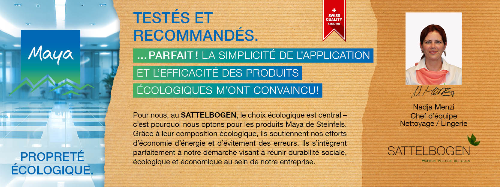 Nadja Menzi Chef d’équipe  Nettoyage / Lingerie Pour nous, au SATTELBOGEN, le choix écologique est central – c’est pourquoi nous optons pour les produits Maya de Steinfels. Grâce à leur composition écologique, ils soutiennent nos efforts d’économie d’énergie et d’évitement des erreurs. Ils s’intègrent parfaitement à notre démarche visant à réunir durabilité sociale, écologique et économique au sein de notre entreprise.