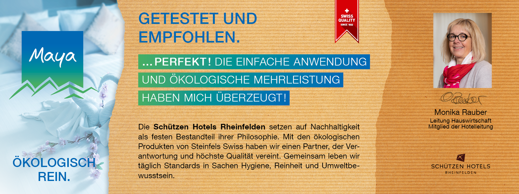 Monika Rauber Leitung Hauswirtschaft, Mitglied der Geschäftsleitung Die Schützen Hotels Rheinfelden setzen auf Nachhaltigkeit als festen Bestandteil ihrer Philosophie. Mit den ökologischen Produkten von Steinfels Swiss haben wir einen Partner, der Verantwortung und höchste Qualität vereint. Gemeinsam leben wir täglich Standards in Sachen Hygiene, Reinheit und Umweltbewusstsein.